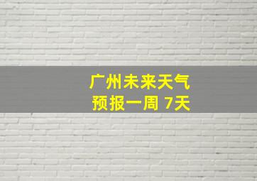 广州未来天气预报一周 7天